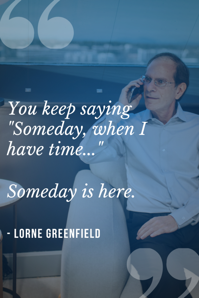 Photo of Lorne Greenfield with a quote reading "You keep saying 'Someday, when I have time...' Someday is here."